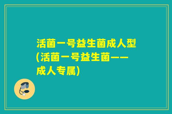 活菌一号益生菌成人型(活菌一号益生菌——成人专属)