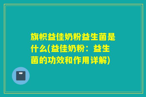 旗帜益佳奶粉益生菌是什么(益佳奶粉：益生菌的功效和作用详解)