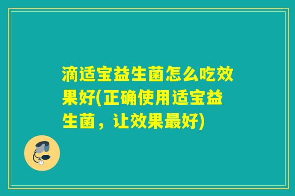 滴适宝益生菌怎么吃效果好(正确使用适宝益生菌，让效果最好)