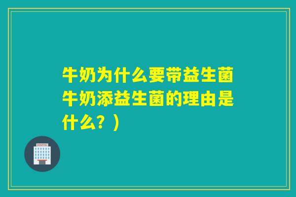 牛奶为什么要带益生菌牛奶添益生菌的理由是什么？)