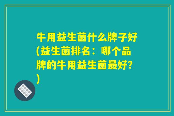 牛用益生菌什么牌子好(益生菌排名：哪个品牌的牛用益生菌最好？)