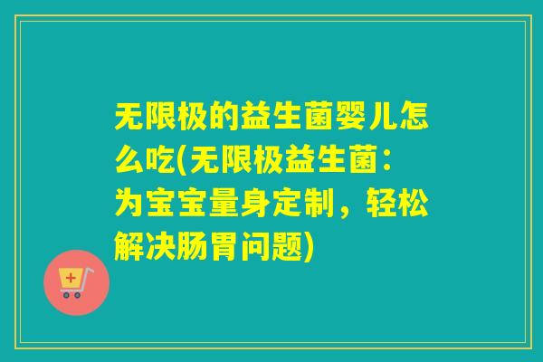 无限极的益生菌婴儿怎么吃(无限极益生菌：为宝宝量身定制，轻松解决肠胃问题)