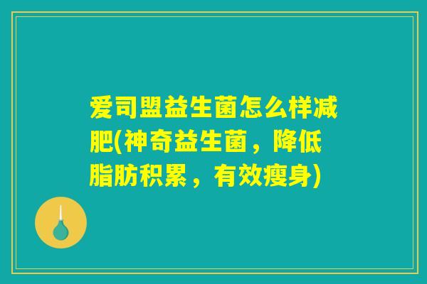 爱司盟益生菌怎么样减肥(神奇益生菌，降低脂肪积累，有效瘦身)