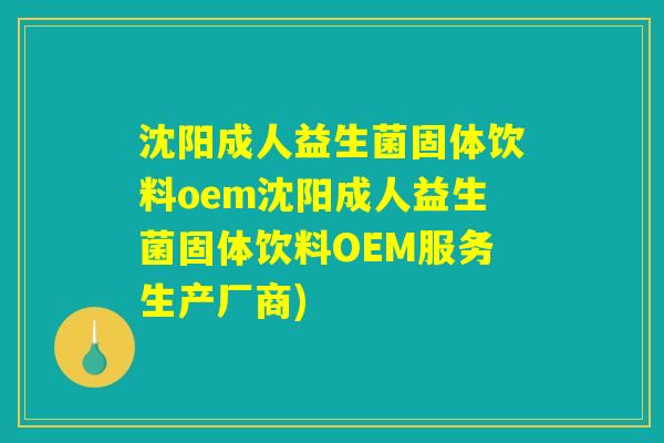 沈阳成人益生菌固体饮料oem沈阳成人益生菌固体饮料OEM服务生产厂商)