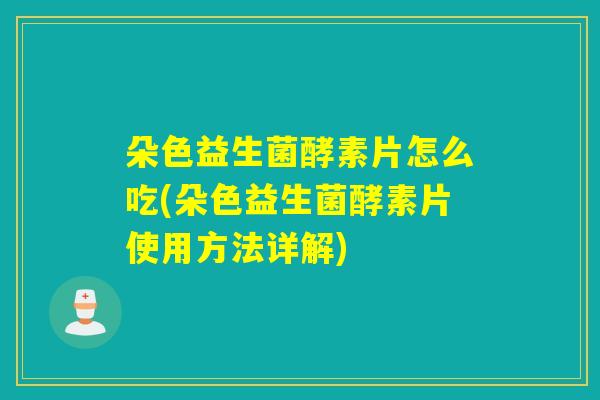 朵色益生菌酵素片怎么吃(朵色益生菌酵素片使用方法详解)