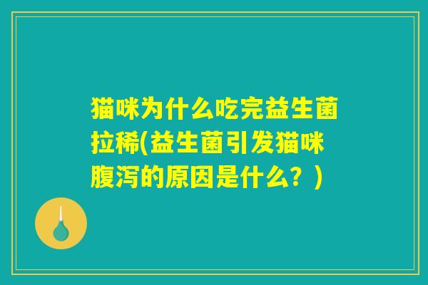 猫咪为什么吃完益生菌拉稀(益生菌引发猫咪腹泻的原因是什么？)