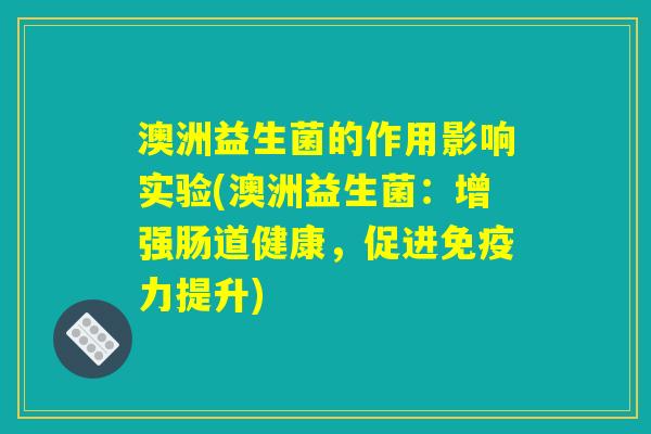 澳洲益生菌的作用影响实验(澳洲益生菌：增强肠道健康，促进免疫力提升)