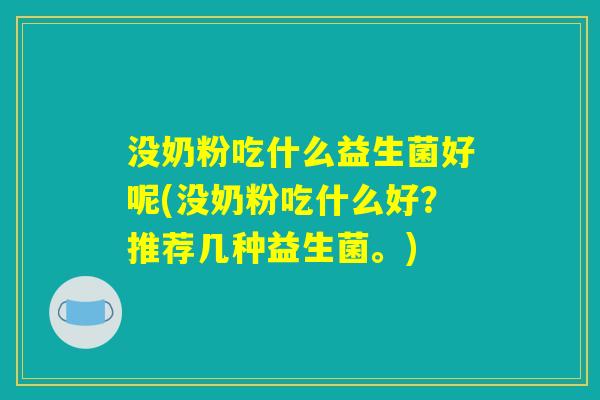 没奶粉吃什么益生菌好呢(没奶粉吃什么好？推荐几种益生菌。)