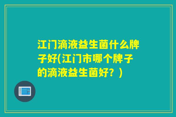 江门滴液益生菌什么牌子好(江门市哪个牌子的滴液益生菌好？)
