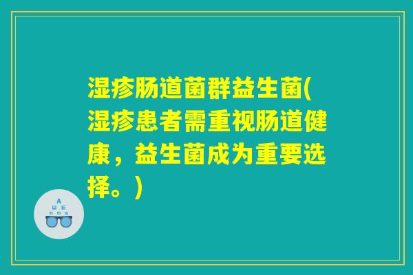 湿疹肠道菌群益生菌(湿疹患者需重视肠道健康，益生菌成为重要选择。)