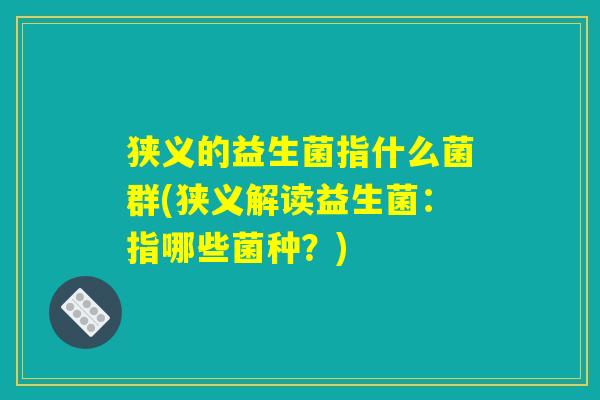 狭义的益生菌指什么菌群(狭义解读益生菌：指哪些菌种？)