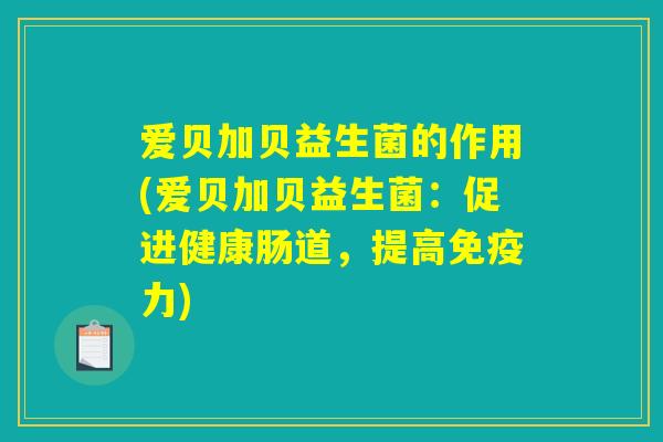 爱贝加贝益生菌的作用(爱贝加贝益生菌：促进健康肠道，提高免疫力)