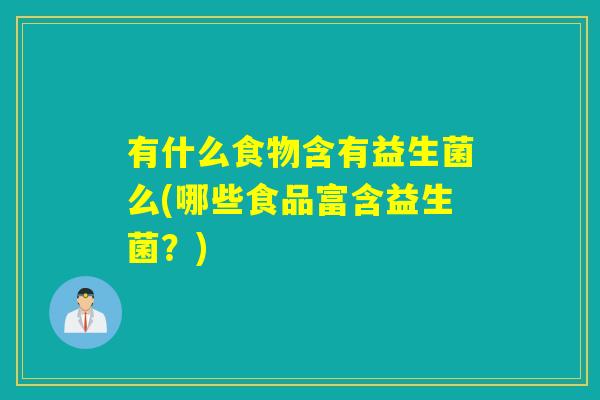 有什么食物含有益生菌么(哪些食品富含益生菌？)