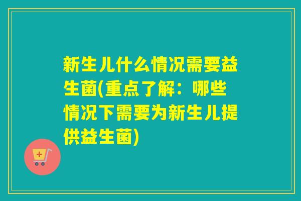 新生儿什么情况需要益生菌(重点了解：哪些情况下需要为新生儿提供益生菌)