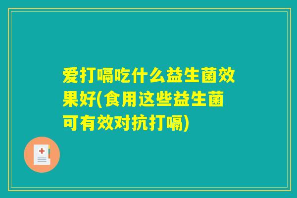 爱打嗝吃什么益生菌效果好(食用这些益生菌可有效对抗打嗝)