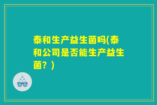 泰和生产益生菌吗(泰和公司是否能生产益生菌？)