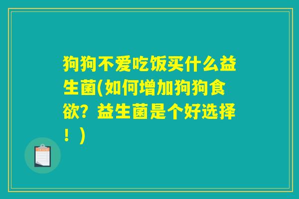 狗狗不爱吃饭买什么益生菌(如何增加狗狗?益生菌是个好选择!) 狗狗不爱吃饭买什么益生菌(如何增加狗狗?益生菌是个好选择!)