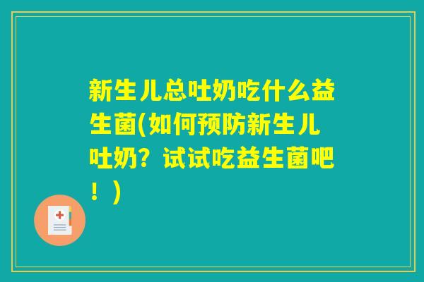 新生儿总吐奶吃什么益生菌(如何新生儿吐奶?试试吃益生菌吧!) 新生儿总吐奶吃什么益生菌(如何新生儿吐奶?试试吃益生菌吧!)