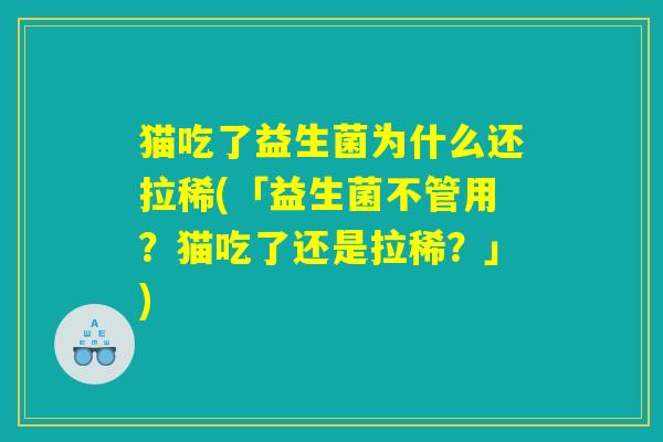 猫吃了益生菌为什么还拉稀(「益生菌不管用？猫吃了还是拉稀？」)
