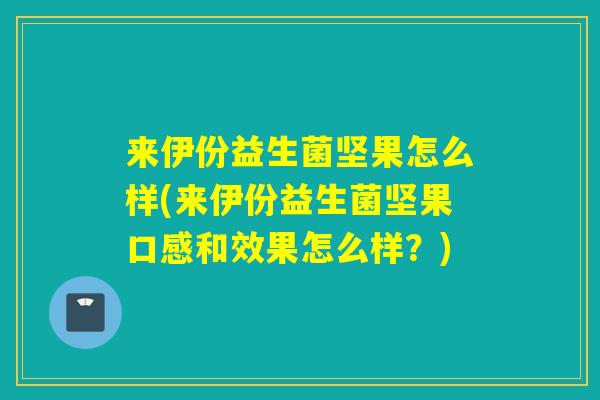来伊份益生菌坚果怎么样(来伊份益生菌坚果口感和效果怎么样？)