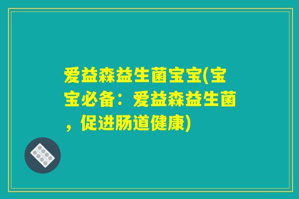 爱益森益生菌宝宝(宝宝必备：爱益森益生菌，促进肠道健康)