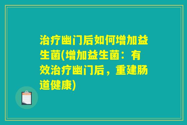 治疗幽门后如何增加益生菌(增加益生菌：有效治疗幽门后，重建肠道健康)