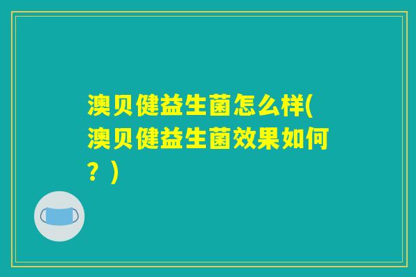 澳贝健益生菌怎么样(澳贝健益生菌效果如何？)
