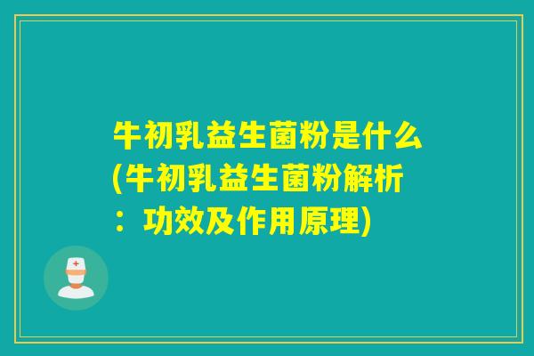 牛初乳益生菌粉是什么(牛初乳益生菌粉解析：功效及作用原理)