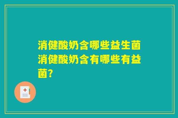消健酸奶含哪些益生菌消健酸奶含有哪些有益菌？