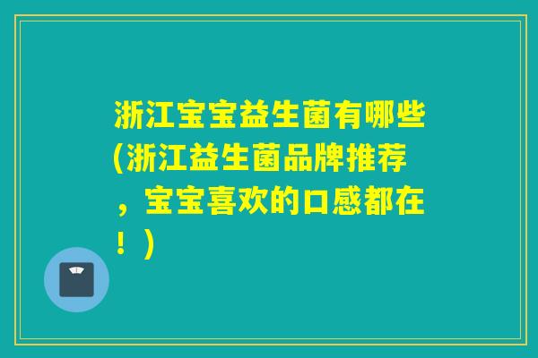 浙江宝宝益生菌有哪些(浙江益生菌品牌推荐，宝宝喜欢的口感都在！)