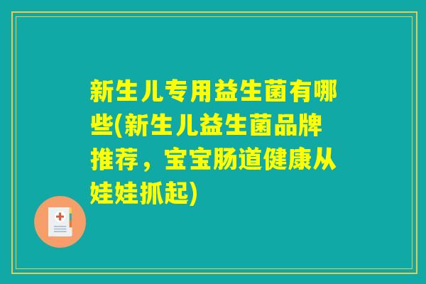 新生儿专用益生菌有哪些(新生儿益生菌品牌推荐,宝宝肠道健康从娃娃抓起) 新生儿专用益生菌有哪些(新生儿益生菌品牌推荐,宝宝肠道健康从娃娃抓起)