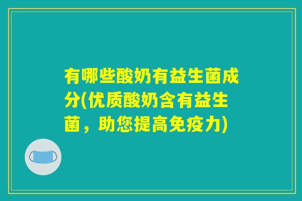 有哪些酸奶有益生菌成分(优质酸奶含有益生菌，助您提高免疫力)