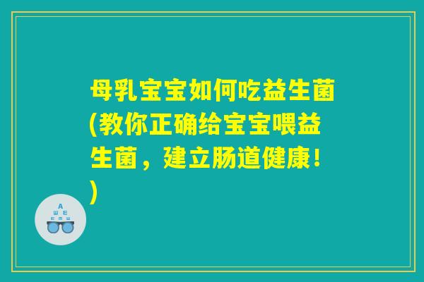 母乳宝宝如何吃益生菌(教你正确给宝宝喂益生菌,建立肠道健康!) 母乳宝宝如何吃益生菌(教你正确给宝宝喂益生菌,建立肠道健康!)