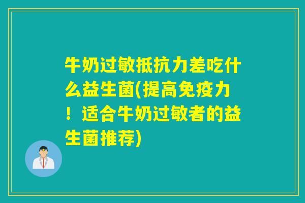 牛奶过敏抵抗力差吃什么益生菌(提高免疫力！适合牛奶过敏者的益生菌推荐)