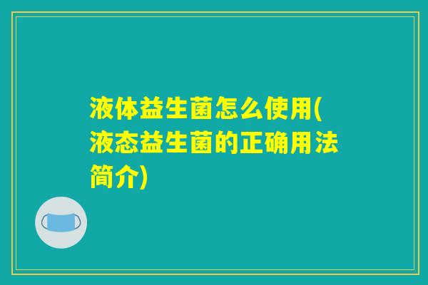 液体益生菌怎么使用(液态益生菌的正确用法简介)