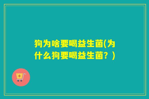 狗为啥要喝益生菌(为什么狗要喝益生菌？)