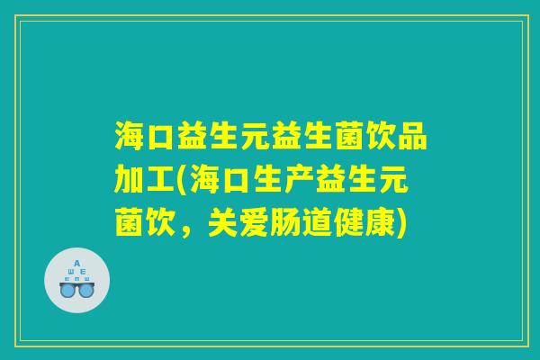 海口益生元益生菌饮品加工(海口生产益生元菌饮，关爱肠道健康)