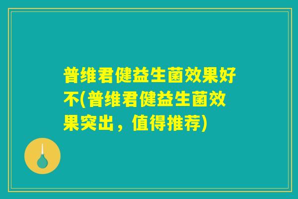 普维君健益生菌效果好不(普维君健益生菌效果突出，值得推荐)