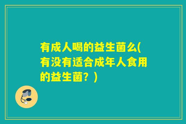 有成人喝的益生菌么(有没有适合成年人食用的益生菌？)