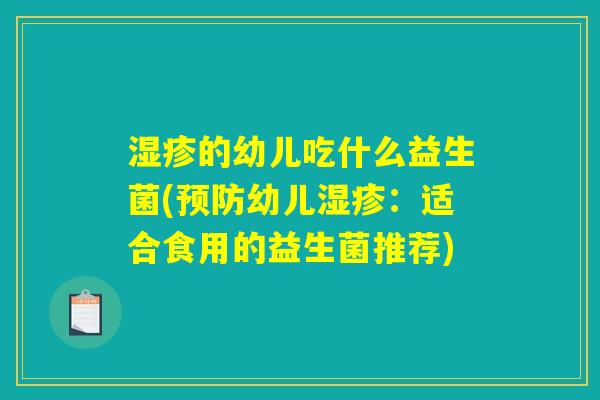 湿疹的幼儿吃什么益生菌(预防幼儿湿疹：适合食用的益生菌推荐)
