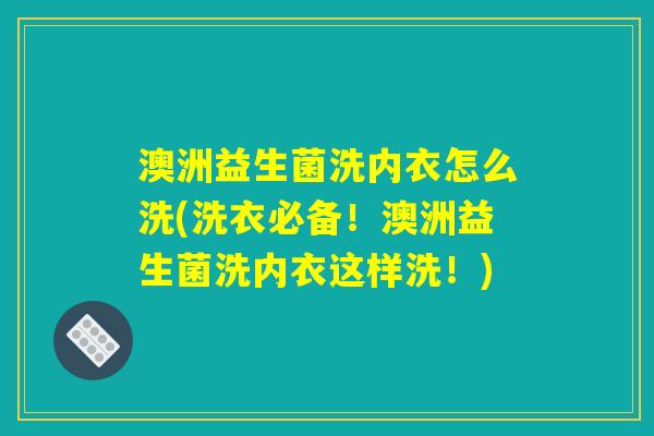 澳洲益生菌洗内衣怎么洗(洗衣必备！澳洲益生菌洗内衣这样洗！)