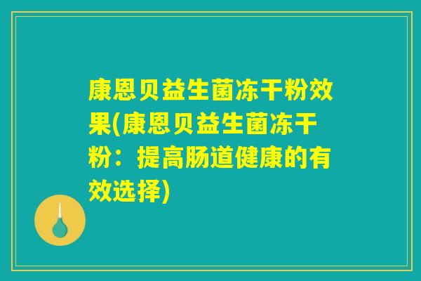 康恩贝益生菌冻干粉效果(康恩贝益生菌冻干粉：提高肠道健康的有效选择)