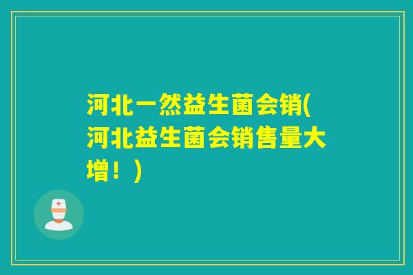 河北一然益生菌会销(河北益生菌会销售量大增！)