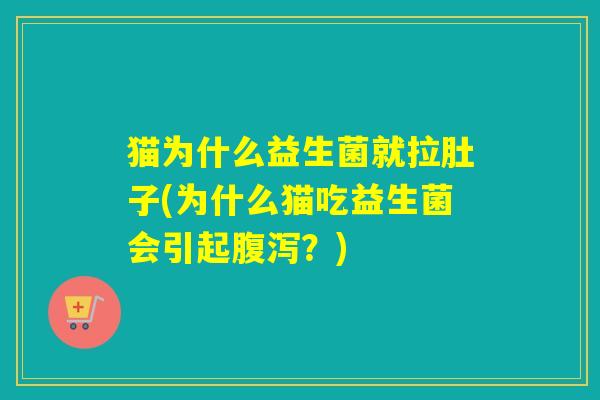 猫为什么益生菌就拉肚子(为什么猫吃益生菌会引起腹泻？)