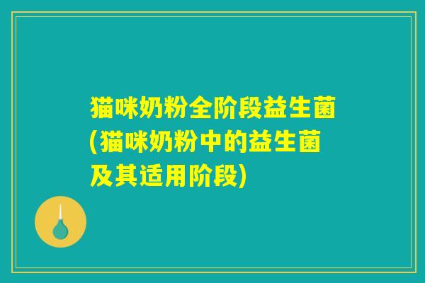 猫咪奶粉全阶段益生菌(猫咪奶粉中的益生菌及其适用阶段)