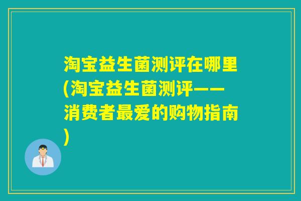 淘宝益生菌测评在哪里(淘宝益生菌测评——消费者最爱的购物指南)