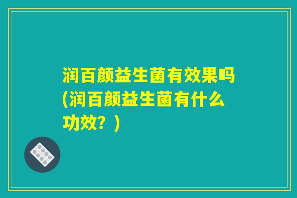 润百颜益生菌有效果吗(润百颜益生菌有什么功效？)