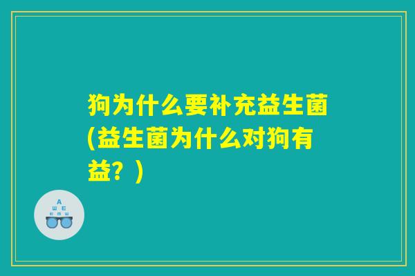 狗为什么要补充益生菌(益生菌为什么对狗有益？)