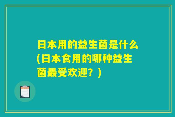 日本用的益生菌是什么(日本食用的哪种益生菌最受欢迎？)