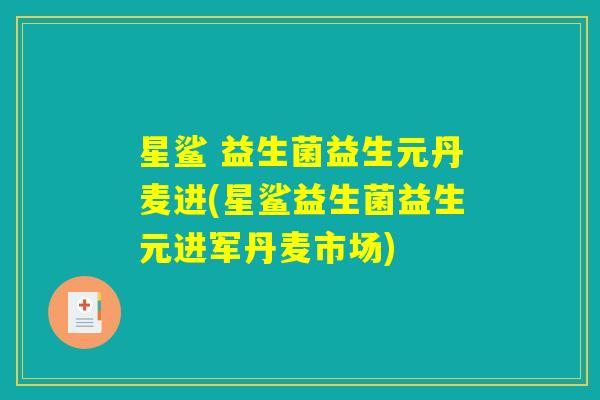 星鲨 益生菌益生元丹麦进(星鲨益生菌益生元进军丹麦市场)